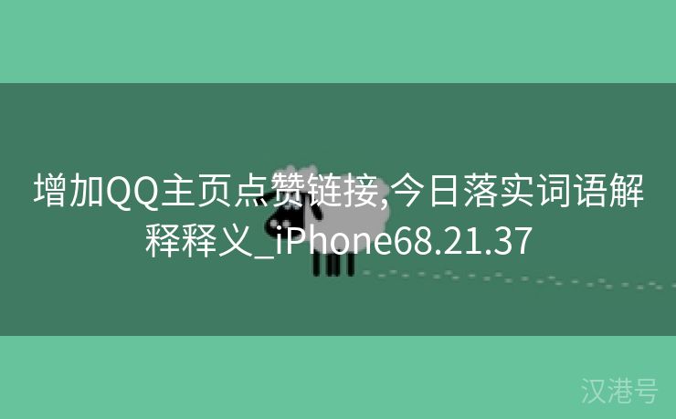 增加QQ主页点赞链接,今日落实词语解释释义_iPhone68.21.37