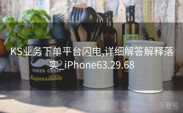 KS业务下单平台闪电,详细解答解释落实_iPhone63.29.68