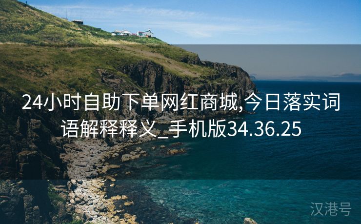 24小时自助下单网红商城,今日落实词语解释释义_手机版34.36.25