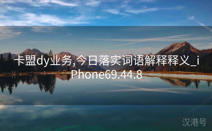 卡盟dy业务,今日落实词语解释释义_iPhone69.44.8