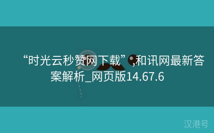 “时光云秒赞网下载”,和讯网最新答案解析_网页版14.67.6