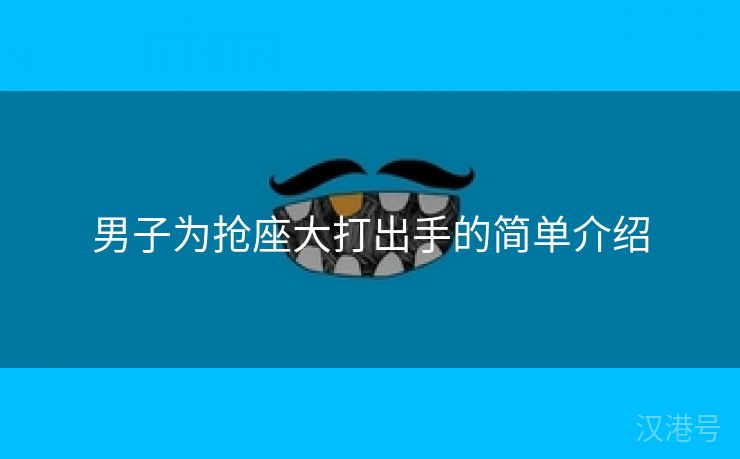 男子为抢座大打出手的简单介绍