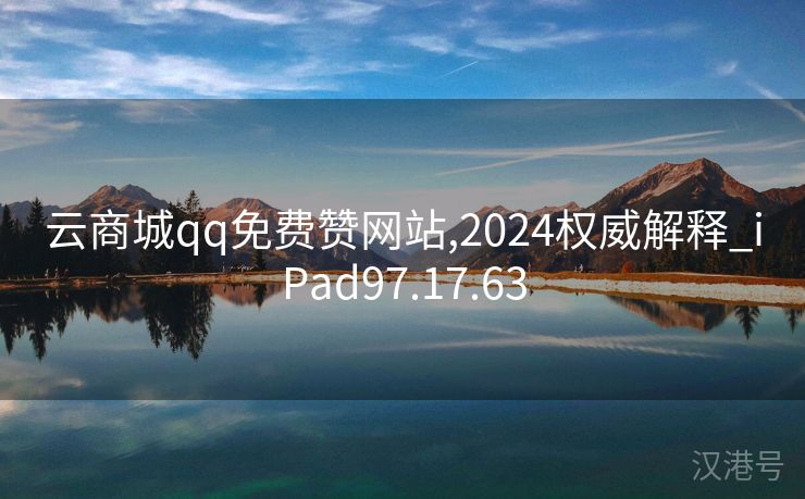 云商城qq免费赞网站,2024权威解释_iPad97.17.63