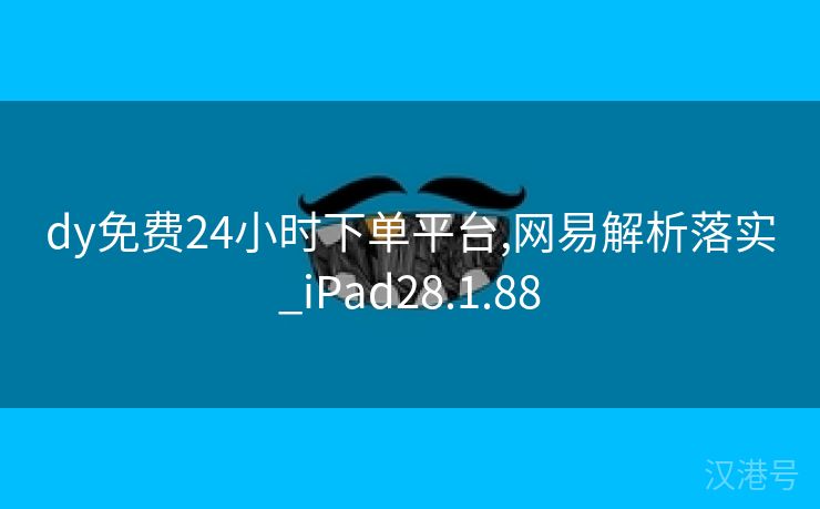 dy免费24小时下单平台,网易解析落实_iPad28.1.88