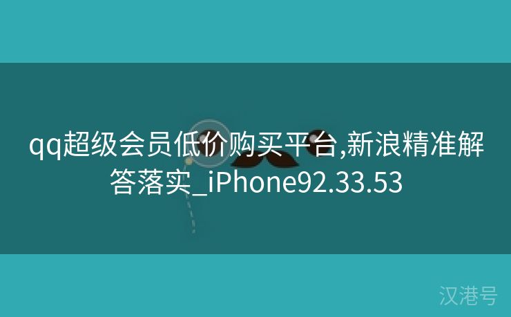 qq超级会员低价购买平台,新浪精准解答落实_iPhone92.33.53