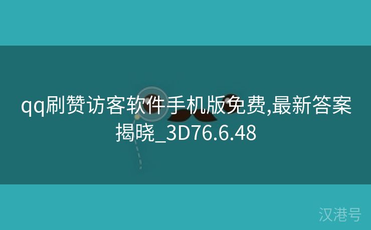 qq刷赞访客软件手机版免费,最新答案揭晓_3D76.6.48