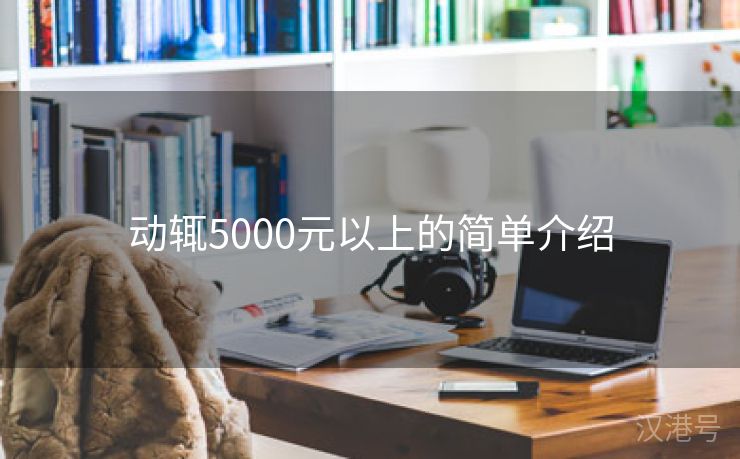 动辄5000元以上的简单介绍