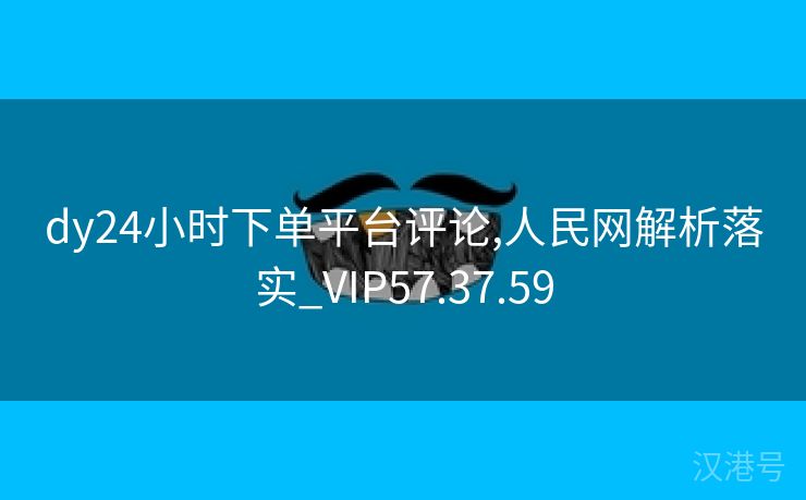 dy24小时下单平台评论,人民网解析落实_VIP57.37.59