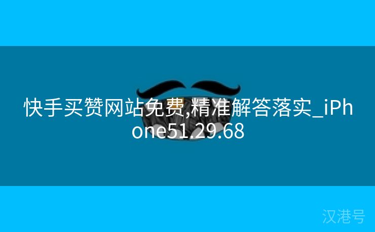 快手买赞网站免费,精准解答落实_iPhone51.29.68