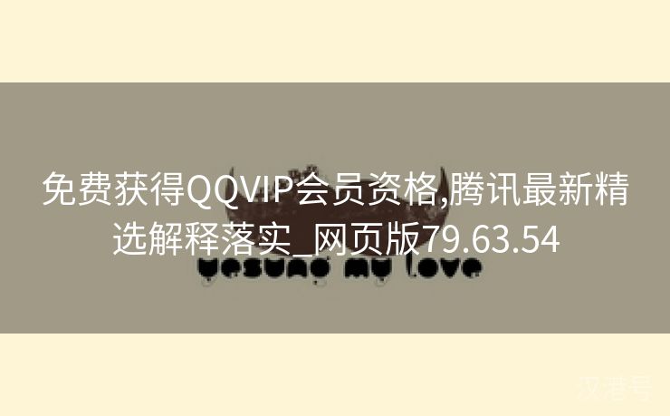 免费获得QQVIP会员资格,腾讯最新精选解释落实_网页版79.63.54