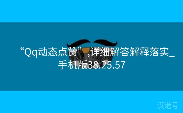 “Qq动态点赞”,详细解答解释落实_手机版38.25.57