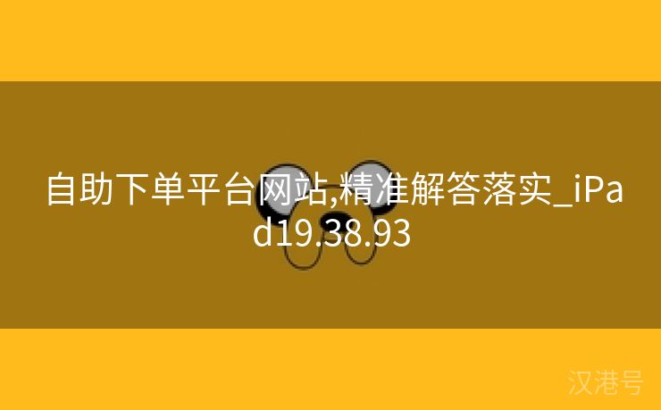 自助下单平台网站,精准解答落实_iPad19.38.93