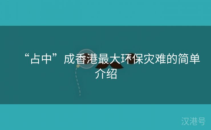 “占中”成香港最大环保灾难的简单介绍