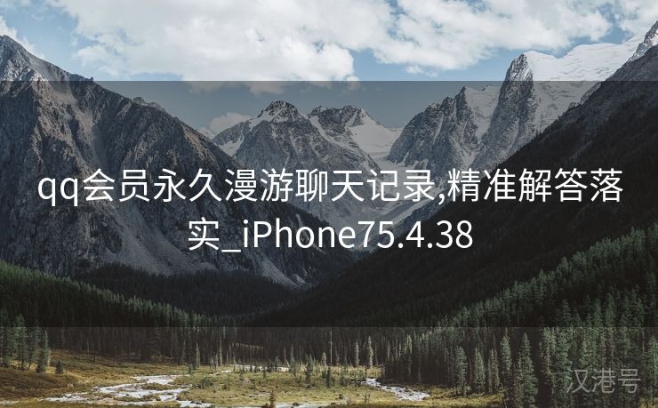 qq会员永久漫游聊天记录,精准解答落实_iPhone75.4.38