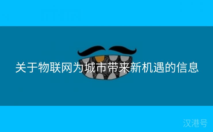 关于物联网为城市带来新机遇的信息