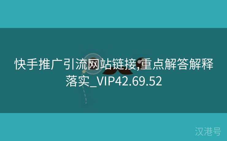 快手推广引流网站链接,重点解答解释落实_VIP42.69.52