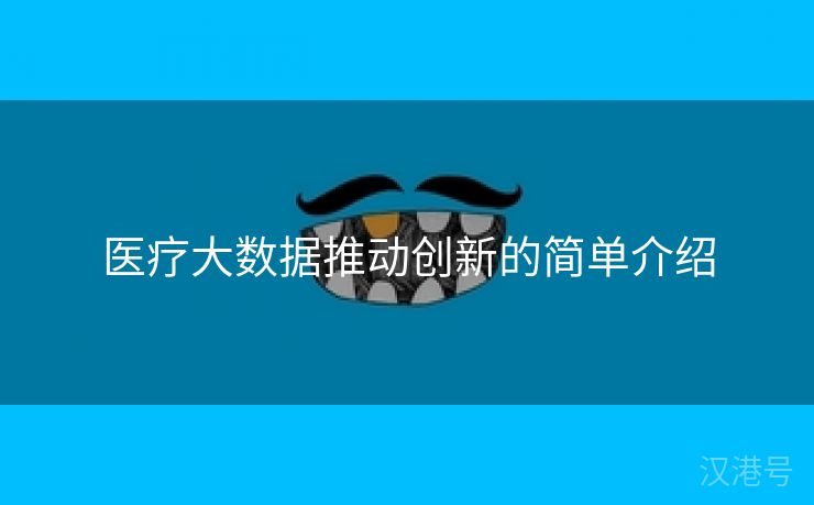 医疗大数据推动创新的简单介绍