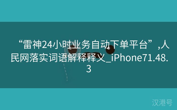 “雷神24小时业务自动下单平台”,人民网落实词语解释释义_iPhone71.48.3