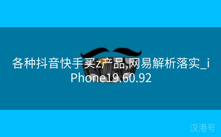 各种抖音快手买z产品,网易解析落实_iPhone19.60.92