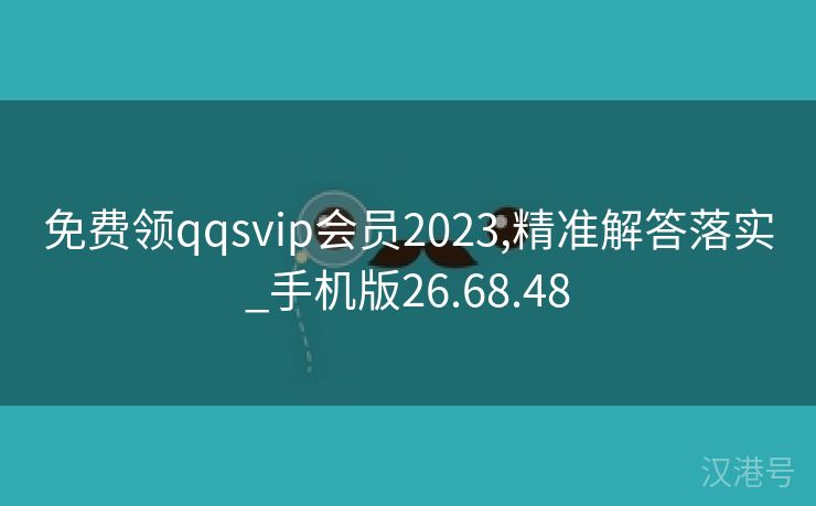 免费领qqsvip会员2023,精准解答落实_手机版26.68.48