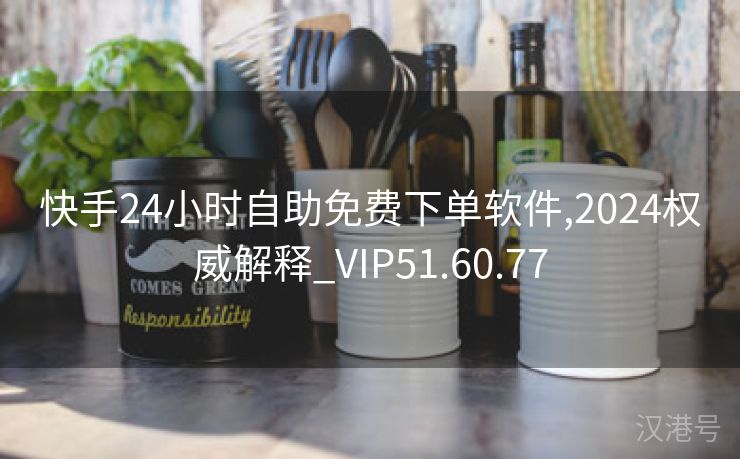 快手24小时自助免费下单软件,2024权威解释_VIP51.60.77