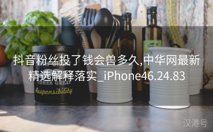 抖音粉丝投了钱会兽多久,中华网最新精选解释落实_iPhone46.24.83