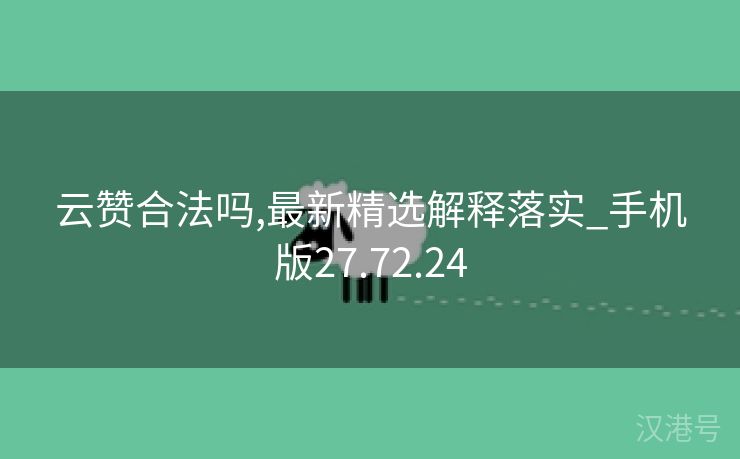 云赞合法吗,最新精选解释落实_手机版27.72.24