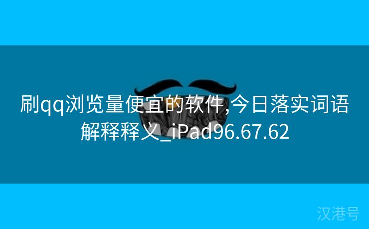 刷qq浏览量便宜的软件,今日落实词语解释释义_iPad96.67.62