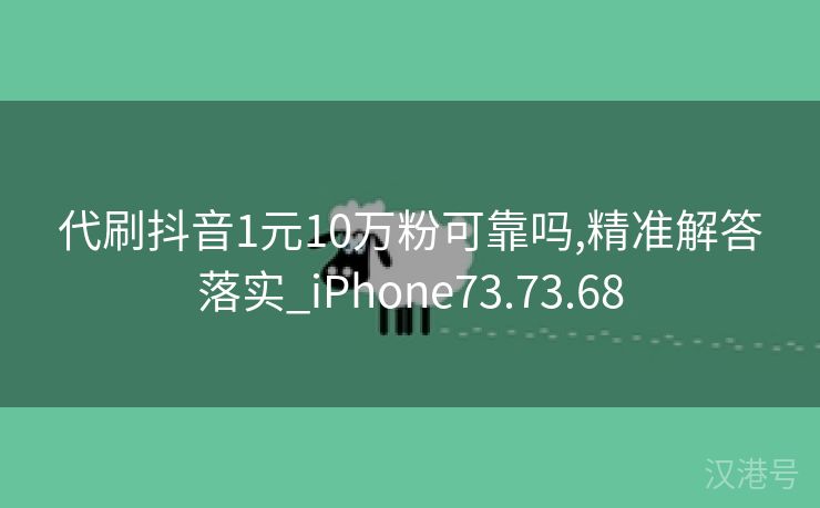 代刷抖音1元10万粉可靠吗,精准解答落实_iPhone73.73.68