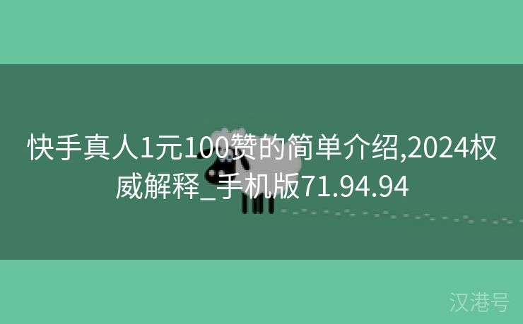 快手真人1元100赞的简单介绍,2024权威解释_手机版71.94.94