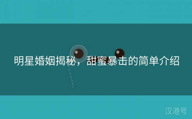 明星婚姻揭秘，甜蜜暴击的简单介绍