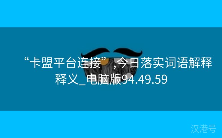 “卡盟平台连接”,今日落实词语解释释义_电脑版94.49.59