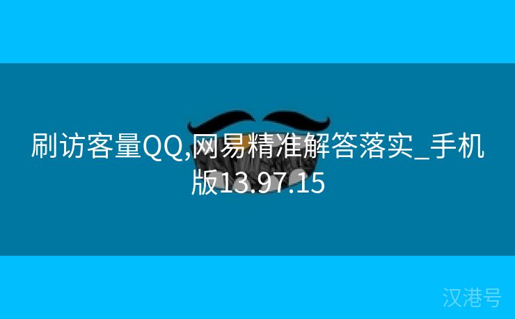 刷访客量QQ,网易精准解答落实_手机版13.97.15