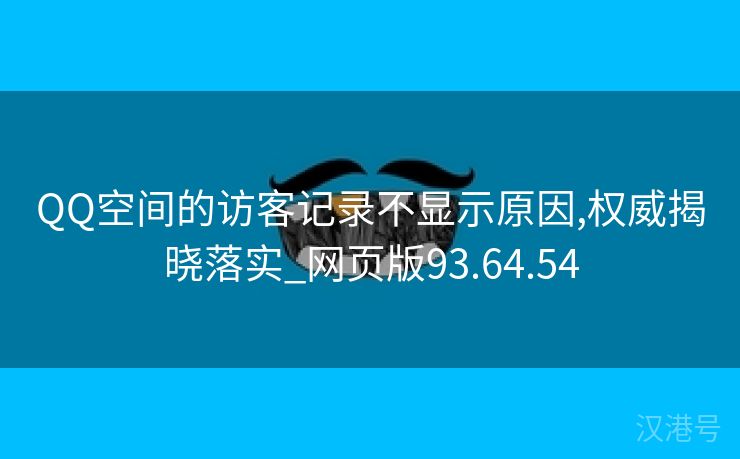 QQ空间的访客记录不显示原因,权威揭晓落实_网页版93.64.54