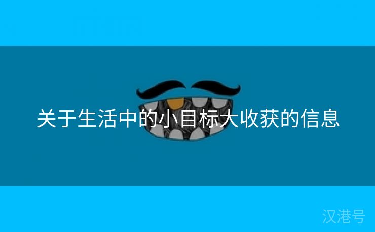 关于生活中的小目标大收获的信息