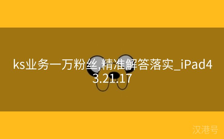 ks业务一万粉丝,精准解答落实_iPad43.21.17