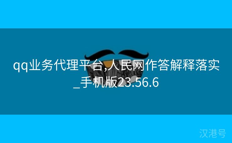 qq业务代理平台,人民网作答解释落实_手机版23.56.6