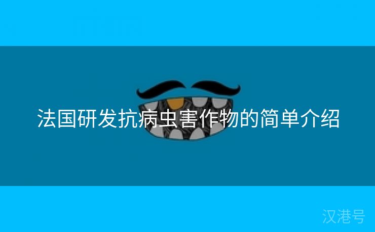 法国研发抗病虫害作物的简单介绍