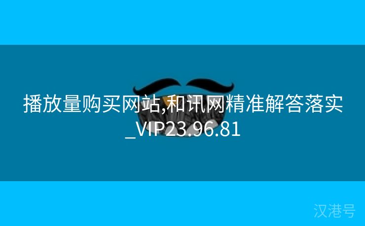 播放量购买网站,和讯网精准解答落实_VIP23.96.81