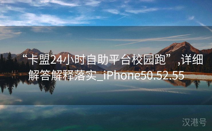 “卡盟24小时自助平台校园跑”,详细解答解释落实_iPhone50.52.55