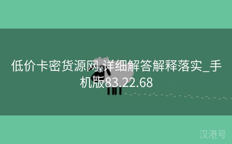 低价卡密货源网,详细解答解释落实_手机版83.22.68