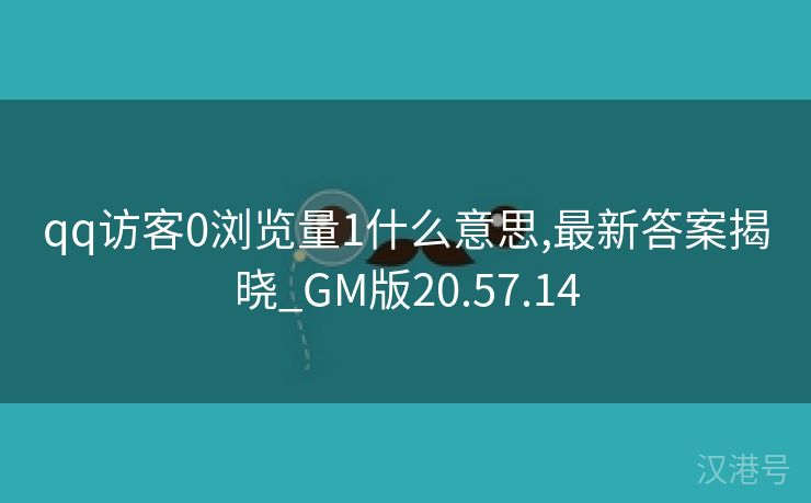 qq访客0浏览量1什么意思,最新答案揭晓_GM版20.57.14