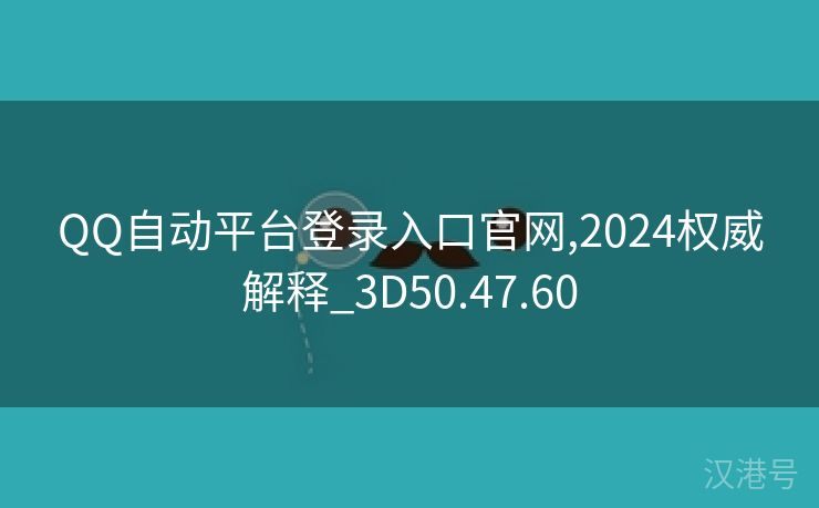 QQ自动平台登录入口官网,2024权威解释_3D50.47.60