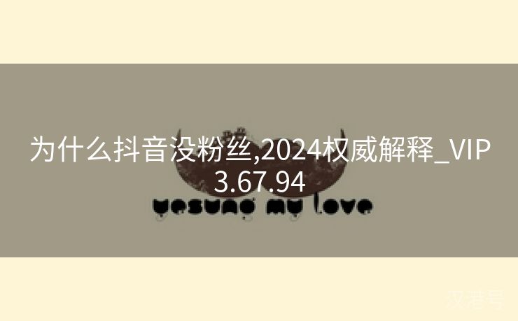 为什么抖音没粉丝,2024权威解释_VIP3.67.94