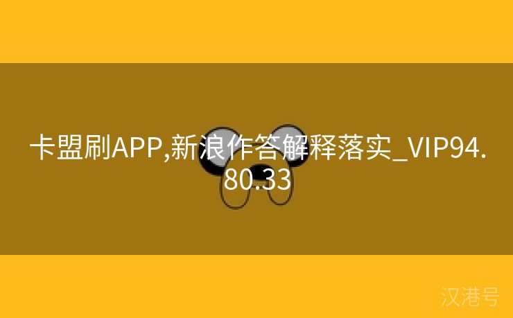 卡盟刷APP,新浪作答解释落实_VIP94.80.33