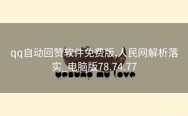 qq自动回赞软件免费版,人民网解析落实_电脑版78.74.77