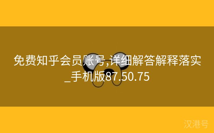 免费知乎会员账号,详细解答解释落实_手机版87.50.75