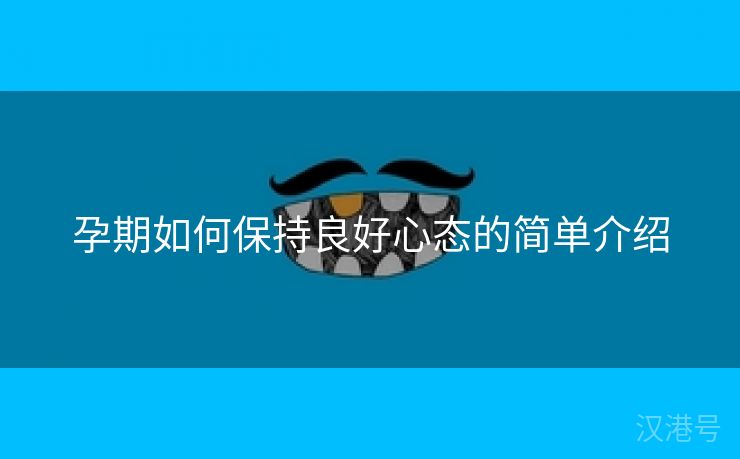 孕期如何保持良好心态的简单介绍