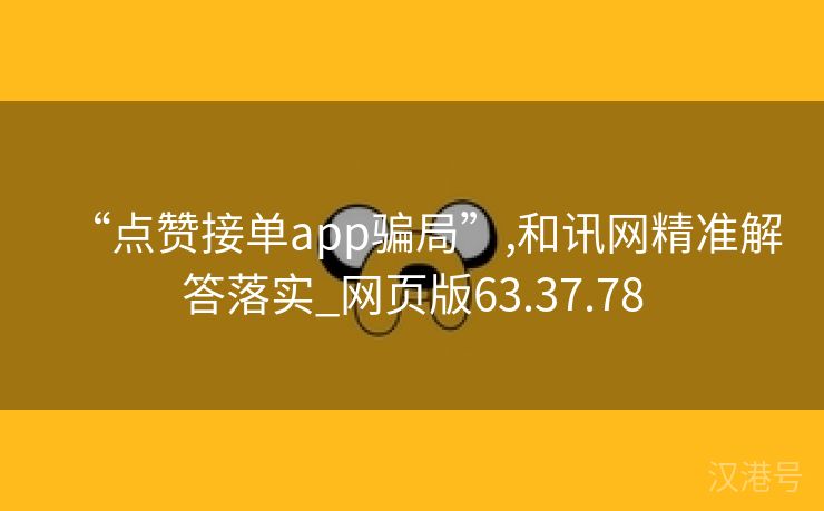 “点赞接单app骗局”,和讯网精准解答落实_网页版63.37.78