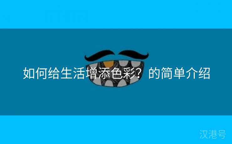 如何给生活增添色彩？的简单介绍